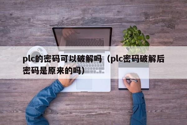 plc的密码可以破解吗（plc密码破解后密码是原来的吗）-第1张图片-晋江速捷自动化科技有限公司