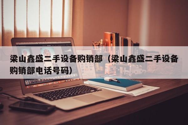 梁山鑫盛二手设备购销部（梁山鑫盛二手设备购销部电话号码）-第1张图片-晋江速捷自动化科技有限公司