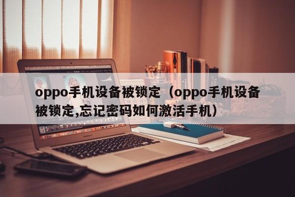 oppo手机设备被锁定（oppo手机设备被锁定,忘记密码如何激活手机）-第1张图片-晋江速捷自动化科技有限公司