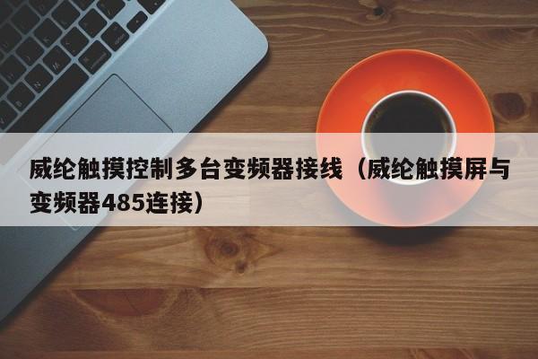 威纶触摸控制多台变频器接线（威纶触摸屏与变频器485连接）-第1张图片-晋江速捷自动化科技有限公司