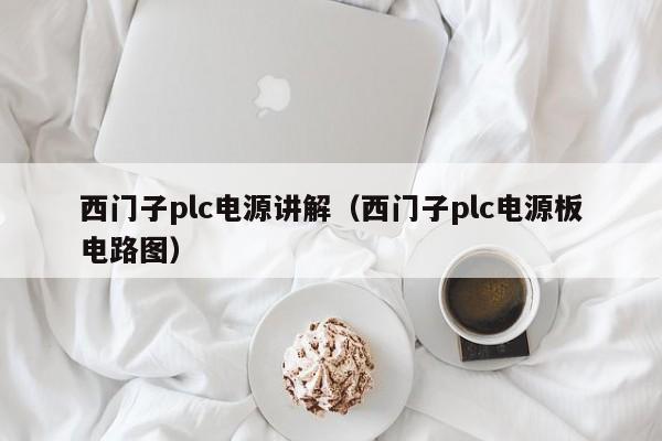西门子plc电源讲解（西门子plc电源板电路图）-第1张图片-晋江速捷自动化科技有限公司