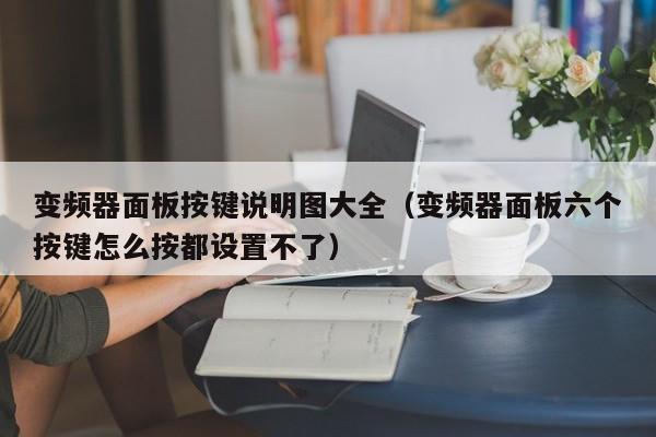 变频器面板按键说明图大全（变频器面板六个按键怎么按都设置不了）-第1张图片-晋江速捷自动化科技有限公司