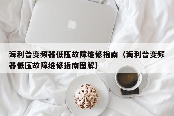 海利普变频器低压故障维修指南（海利普变频器低压故障维修指南图解）-第1张图片-晋江速捷自动化科技有限公司