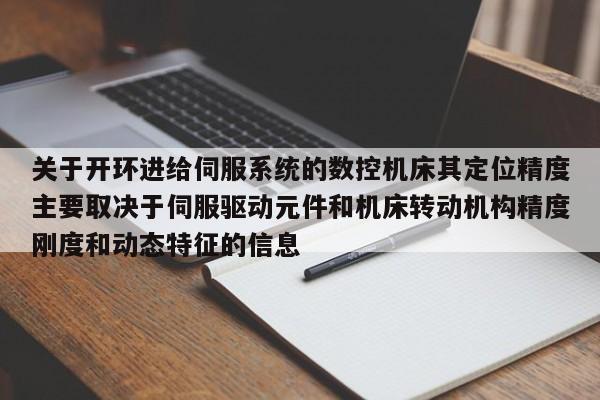 关于开环进给伺服系统的数控机床其定位精度主要取决于伺服驱动元件和机床转动机构精度刚度和动态特征的信息-第1张图片-晋江速捷自动化科技有限公司