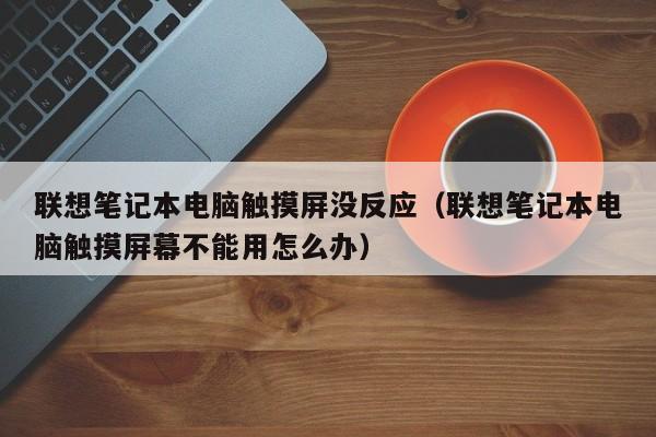 联想笔记本电脑触摸屏没反应（联想笔记本电脑触摸屏幕不能用怎么办）-第1张图片-晋江速捷自动化科技有限公司