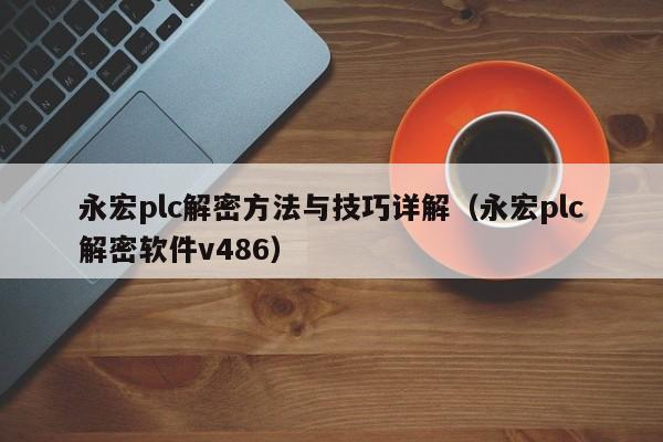永宏plc解密方法与技巧详解（永宏plc解密软件v486）-第1张图片-晋江速捷自动化科技有限公司