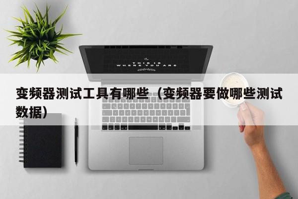 变频器测试工具有哪些（变频器要做哪些测试数据）-第1张图片-晋江速捷自动化科技有限公司