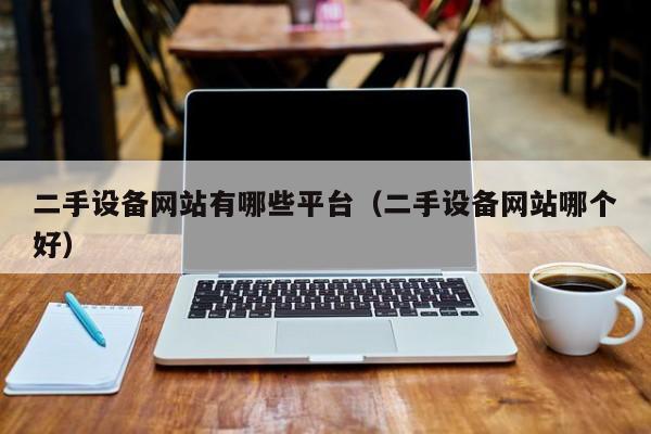 二手设备网站有哪些平台（二手设备网站哪个好）-第1张图片-晋江速捷自动化科技有限公司