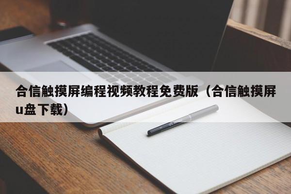 合信触摸屏编程视频教程免费版（合信触摸屏u盘下载）-第1张图片-晋江速捷自动化科技有限公司