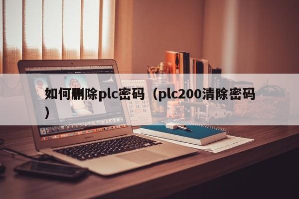 如何删除plc密码（plc200清除密码）-第1张图片-晋江速捷自动化科技有限公司