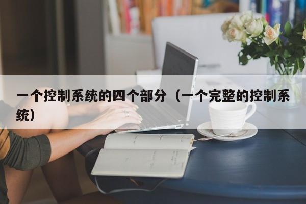 一个控制系统的四个部分（一个完整的控制系统）-第1张图片-晋江速捷自动化科技有限公司