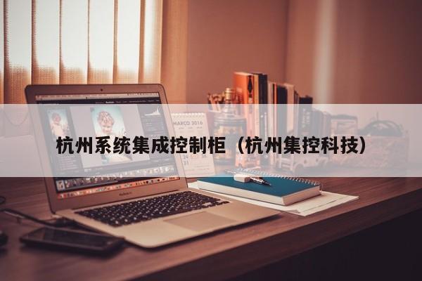 杭州系统集成控制柜（杭州集控科技）-第1张图片-晋江速捷自动化科技有限公司