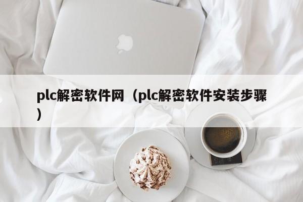 plc解密软件网（plc解密软件安装步骤）-第1张图片-晋江速捷自动化科技有限公司