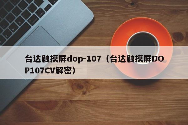 台达触摸屏dop-107（台达触摸屏DOP107CV解密）-第1张图片-晋江速捷自动化科技有限公司