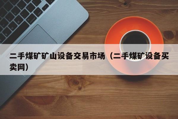 二手煤矿矿山设备交易市场（二手煤矿设备买卖网）-第1张图片-晋江速捷自动化科技有限公司