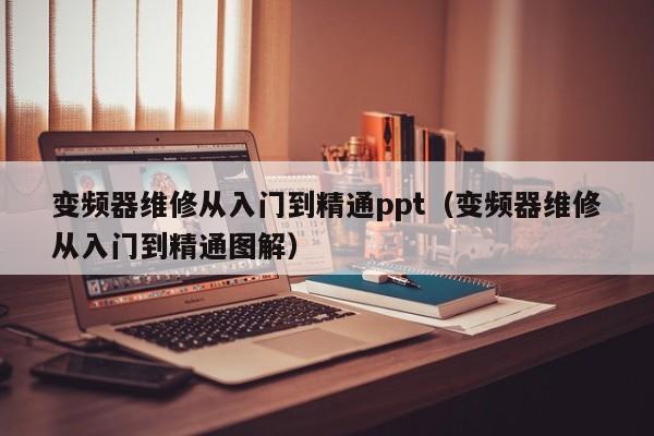 变频器维修从入门到精通ppt（变频器维修从入门到精通图解）-第1张图片-晋江速捷自动化科技有限公司