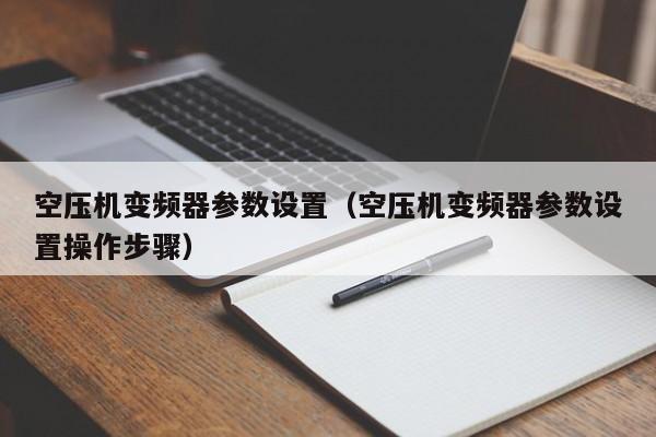 空压机变频器参数设置（空压机变频器参数设置操作步骤）-第1张图片-晋江速捷自动化科技有限公司