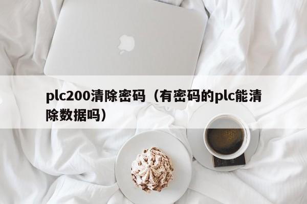plc200清除密码（有密码的plc能清除数据吗）-第1张图片-晋江速捷自动化科技有限公司