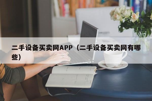 二手设备买卖网APP（二手设备买卖网有哪些）-第1张图片-晋江速捷自动化科技有限公司