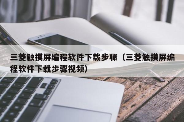 三菱触摸屏编程软件下载步骤（三菱触摸屏编程软件下载步骤视频）-第1张图片-晋江速捷自动化科技有限公司