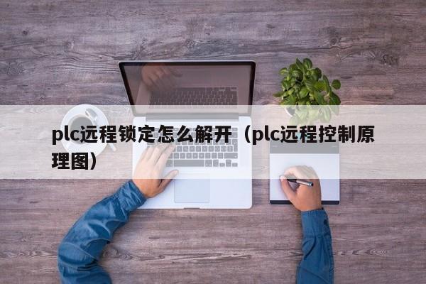 plc远程锁定怎么解开（plc远程控制原理图）-第1张图片-晋江速捷自动化科技有限公司