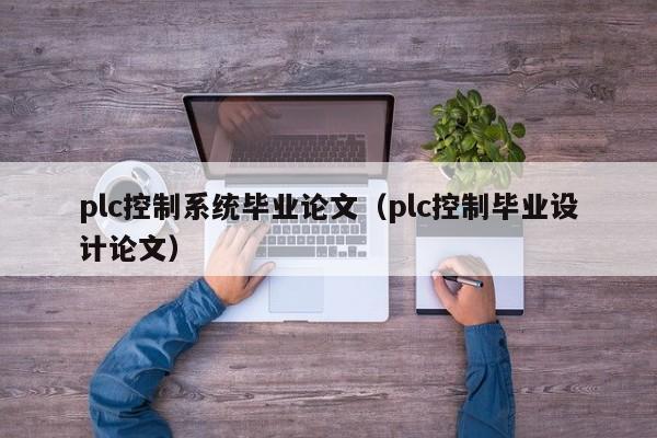 plc控制系统毕业论文（plc控制毕业设计论文）-第1张图片-晋江速捷自动化科技有限公司