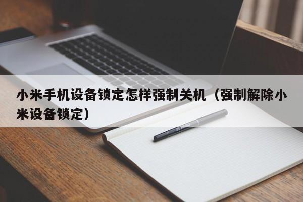 小米手机设备锁定怎样强制关机（强制解除小米设备锁定）-第1张图片-晋江速捷自动化科技有限公司