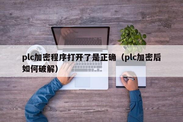 plc加密程序打开了是正确（plc加密后如何破解）-第1张图片-晋江速捷自动化科技有限公司