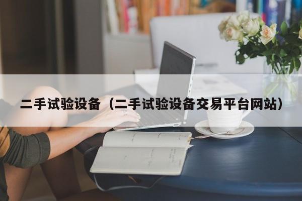 二手试验设备（二手试验设备交易平台网站）-第1张图片-晋江速捷自动化科技有限公司
