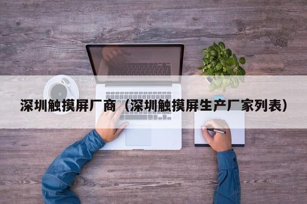 深圳触摸屏厂商（深圳触摸屏生产厂家列表）-第1张图片-晋江速捷自动化科技有限公司