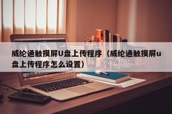 威纶通触摸屏U盘上传程序（威纶通触摸屏u盘上传程序怎么设置）-第1张图片-晋江速捷自动化科技有限公司