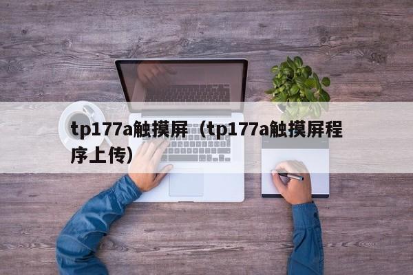 tp177a触摸屏（tp177a触摸屏程序上传）-第1张图片-晋江速捷自动化科技有限公司