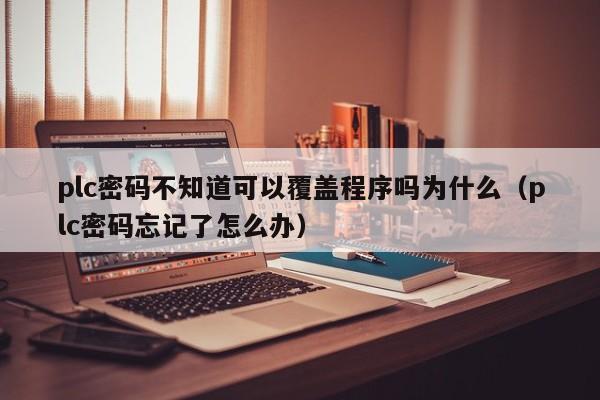 plc密码不知道可以覆盖程序吗为什么（plc密码忘记了怎么办）-第1张图片-晋江速捷自动化科技有限公司