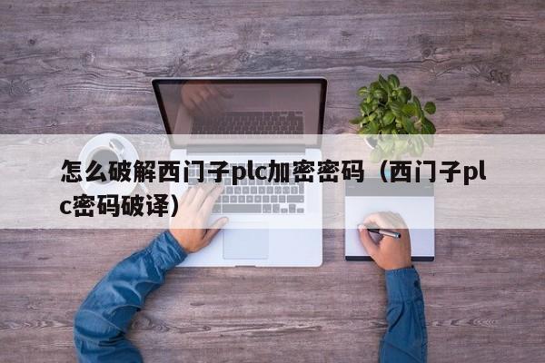 怎么破解西门子plc加密密码（西门子plc密码破译）-第1张图片-晋江速捷自动化科技有限公司