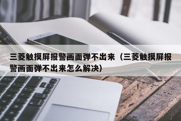 三菱触摸屏报警画面弹不出来（三菱触摸屏报警画面弹不出来怎么解决）-第1张图片-晋江速捷自动化科技有限公司