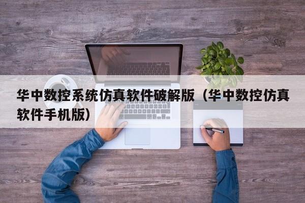 华中数控系统仿真软件破解版（华中数控仿真软件手机版）-第1张图片-晋江速捷自动化科技有限公司