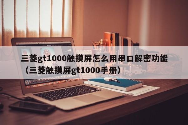 三菱gt1000触摸屏怎么用串口解密功能（三菱触摸屏gt1000手册）-第1张图片-晋江速捷自动化科技有限公司