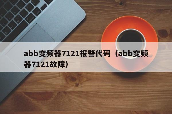 abb变频器7121报警代码（abb变频器7121故障）-第1张图片-晋江速捷自动化科技有限公司
