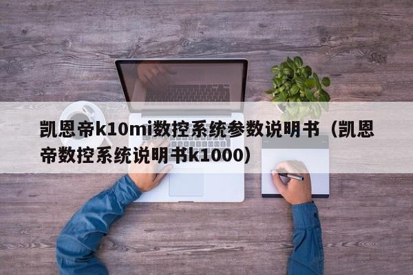 凯恩帝k10mi数控系统参数说明书（凯恩帝数控系统说明书k1000）-第1张图片-晋江速捷自动化科技有限公司