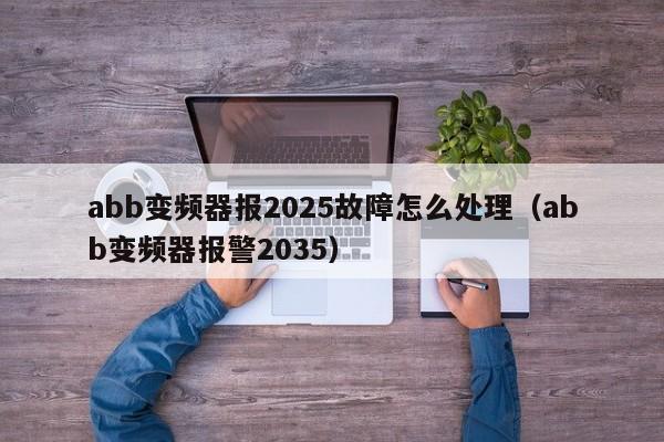 abb变频器报2025故障怎么处理（abb变频器报警2035）-第1张图片-晋江速捷自动化科技有限公司