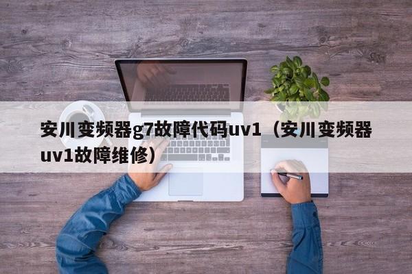 安川变频器g7故障代码uv1（安川变频器uv1故障维修）-第1张图片-晋江速捷自动化科技有限公司
