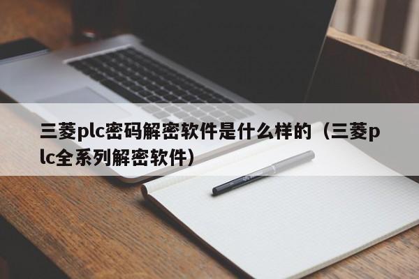 三菱plc密码解密软件是什么样的（三菱plc全系列解密软件）-第1张图片-晋江速捷自动化科技有限公司