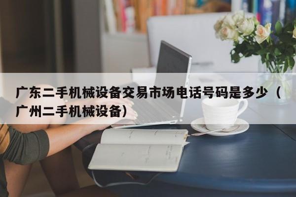 广东二手机械设备交易市场电话号码是多少（广州二手机械设备）-第1张图片-晋江速捷自动化科技有限公司