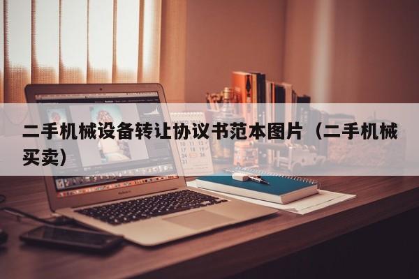 二手机械设备转让协议书范本图片（二手机械买卖）-第1张图片-晋江速捷自动化科技有限公司