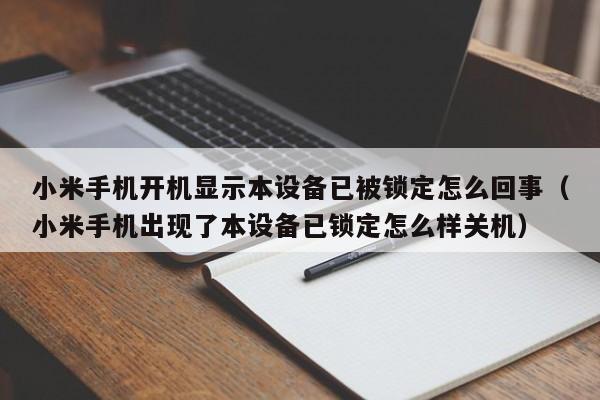 小米手机开机显示本设备已被锁定怎么回事（小米手机出现了本设备已锁定怎么样关机）-第1张图片-晋江速捷自动化科技有限公司