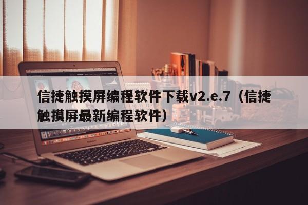 信捷触摸屏编程软件下载v2.e.7（信捷触摸屏最新编程软件）-第1张图片-晋江速捷自动化科技有限公司