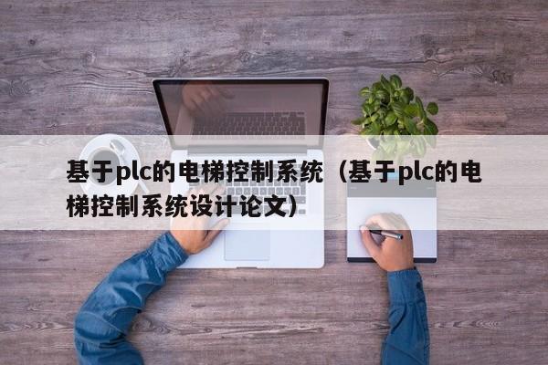 基于plc的电梯控制系统（基于plc的电梯控制系统设计论文）-第1张图片-晋江速捷自动化科技有限公司
