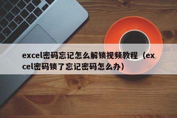 excel密码忘记怎么解锁视频教程（excel密码锁了忘记密码怎么办）-第1张图片-晋江速捷自动化科技有限公司