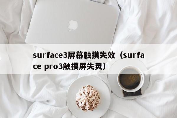 surface3屏幕触摸失效（surface pro3触摸屏失灵）-第1张图片-晋江速捷自动化科技有限公司