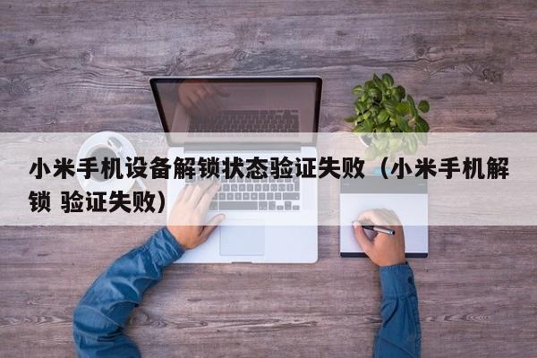 小米手机设备解锁状态验证失败（小米手机解锁 验证失败）-第1张图片-晋江速捷自动化科技有限公司